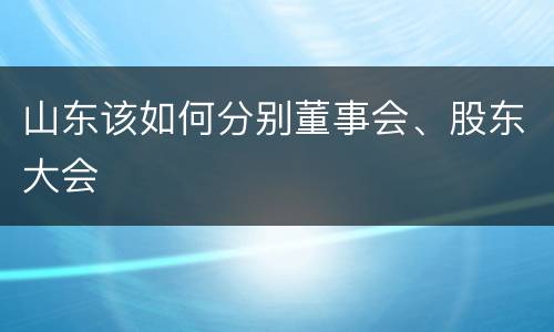 山东该如何分别董事会、股东大会