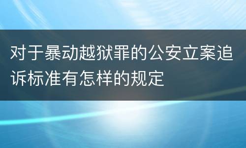 对于暴动越狱罪的公安立案追诉标准有怎样的规定