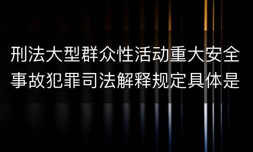 刑法大型群众性活动重大安全事故犯罪司法解释规定具体是什么
