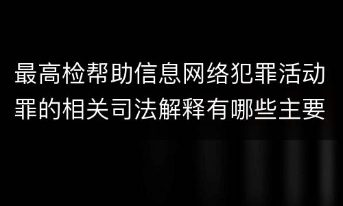 最高检帮助信息网络犯罪活动罪的相关司法解释有哪些主要规定