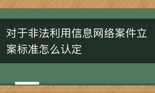 对于非法利用信息网络案件立案标准怎么认定