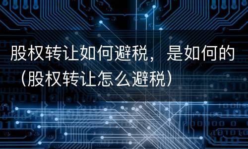 股权转让如何避税，是如何的（股权转让怎么避税）