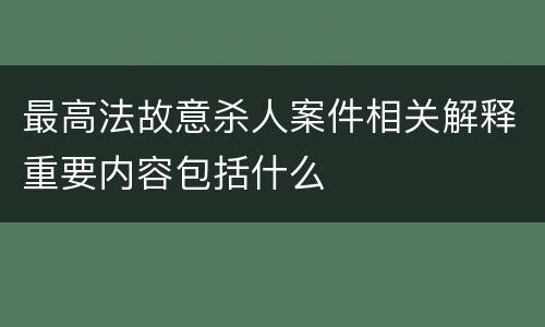 最高法故意杀人案件相关解释重要内容包括什么