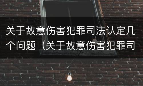 关于故意伤害犯罪司法认定几个问题（关于故意伤害犯罪司法认定几个问题提出）