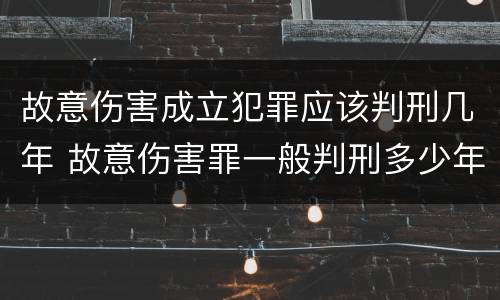 故意伤害成立犯罪应该判刑几年 故意伤害罪一般判刑多少年