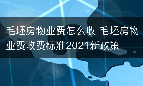 毛坯房物业费怎么收 毛坯房物业费收费标准2021新政策