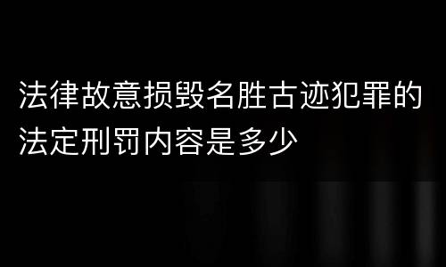 法律故意损毁名胜古迹犯罪的法定刑罚内容是多少