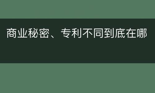 商业秘密、专利不同到底在哪