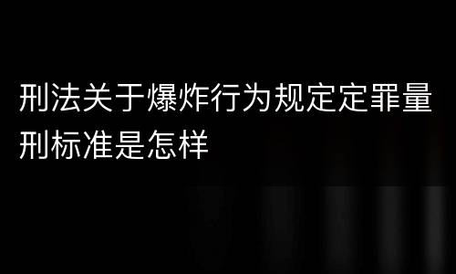 刑法关于爆炸行为规定定罪量刑标准是怎样