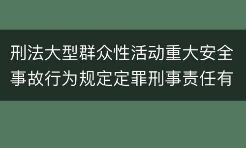 刑法大型群众性活动重大安全事故行为规定定罪刑事责任有哪些