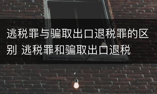 逃税罪与骗取出口退税罪的区别 逃税罪和骗取出口退税
