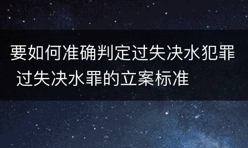 要如何准确判定过失决水犯罪 过失决水罪的立案标准