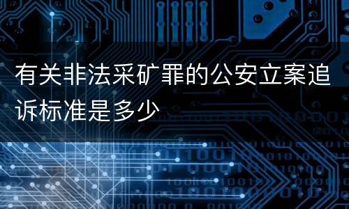 有关非法采矿罪的公安立案追诉标准是多少