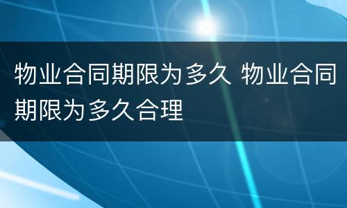 物业合同期限为多久 物业合同期限为多久合理