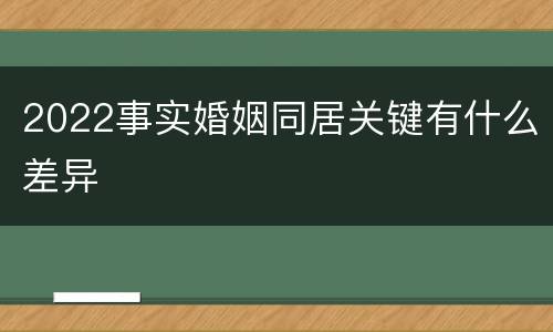 2022事实婚姻同居关键有什么差异