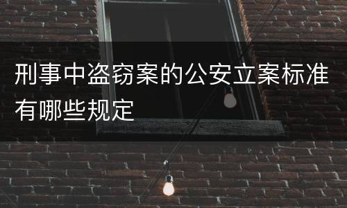 刑事中盗窃案的公安立案标准有哪些规定
