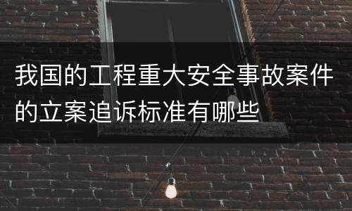 我国的工程重大安全事故案件的立案追诉标准有哪些
