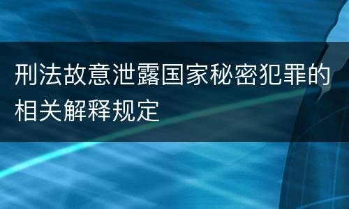 刑法故意泄露国家秘密犯罪的相关解释规定