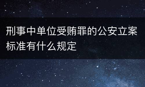 刑事中单位受贿罪的公安立案标准有什么规定