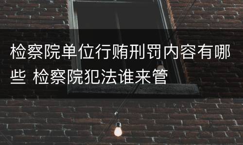 检察院单位行贿刑罚内容有哪些 检察院犯法谁来管