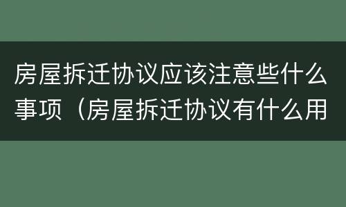 房屋拆迁协议应该注意些什么事项（房屋拆迁协议有什么用）