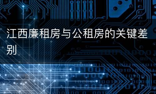江西廉租房与公租房的关键差别
