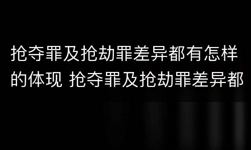 抢夺罪及抢劫罪差异都有怎样的体现 抢夺罪及抢劫罪差异都有怎样的体现呢