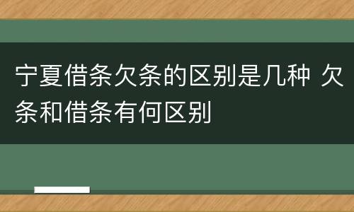 宁夏借条欠条的区别是几种 欠条和借条有何区别