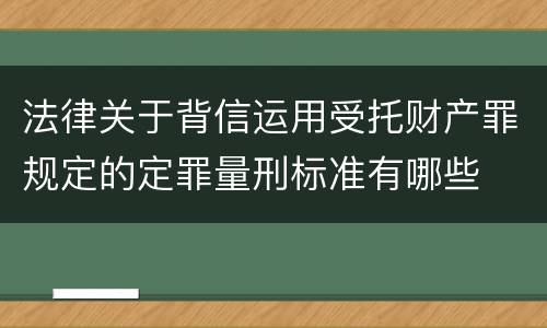 法律关于背信运用受托财产罪规定的定罪量刑标准有哪些