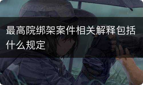 最高院绑架案件相关解释包括什么规定