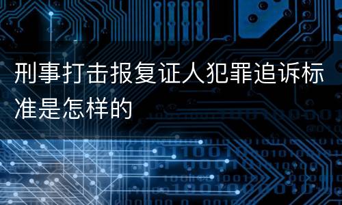 刑事打击报复证人犯罪追诉标准是怎样的