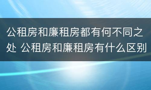 公租房和廉租房都有何不同之处 公租房和廉租房有什么区别呢