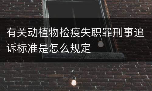 有关动植物检疫失职罪刑事追诉标准是怎么规定