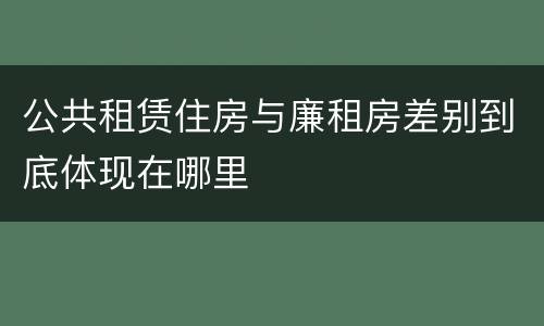 公共租赁住房与廉租房差别到底体现在哪里