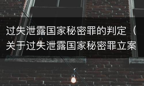 过失泄露国家秘密罪的判定（关于过失泄露国家秘密罪立案标准）