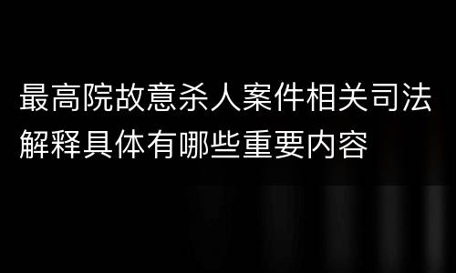 最高院故意杀人案件相关司法解释具体有哪些重要内容