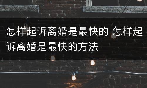 怎样起诉离婚是最快的 怎样起诉离婚是最快的方法