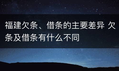 福建欠条、借条的主要差异 欠条及借条有什么不同