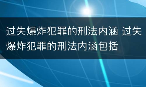 过失爆炸犯罪的刑法内涵 过失爆炸犯罪的刑法内涵包括