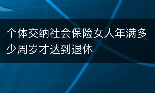 个体交纳社会保险女人年满多少周岁才达到退休
