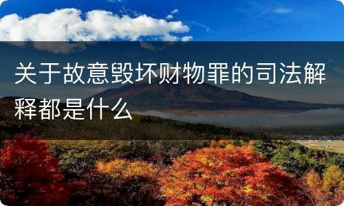 关于故意毁坏财物罪的司法解释都是什么