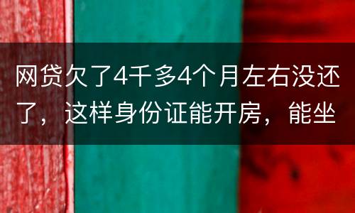 网贷欠了4千多4个月左右没还了，这样身份证能开房，能坐车吗