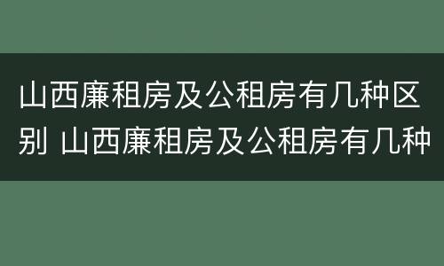 山西廉租房及公租房有几种区别 山西廉租房及公租房有几种区别在哪