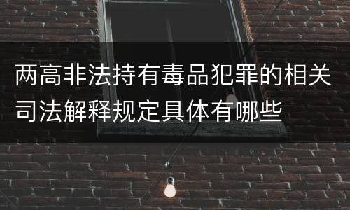 两高非法持有毒品犯罪的相关司法解释规定具体有哪些