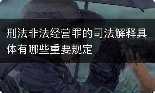 刑法非法经营罪的司法解释具体有哪些重要规定