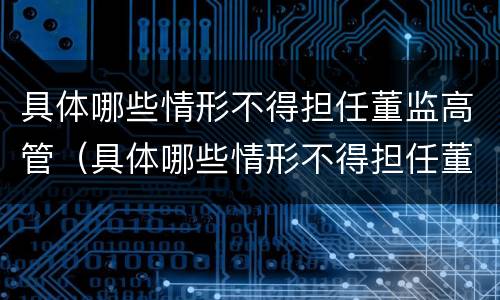 具体哪些情形不得担任董监高管（具体哪些情形不得担任董监高管兼职）