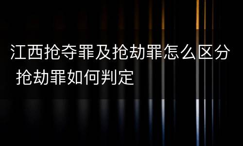 江西抢夺罪及抢劫罪怎么区分 抢劫罪如何判定