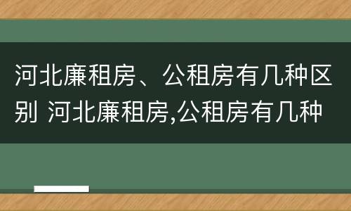 河北廉租房、公租房有几种区别 河北廉租房,公租房有几种区别在哪