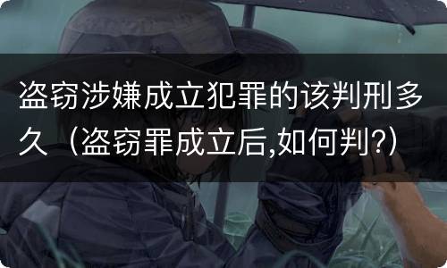 盗窃涉嫌成立犯罪的该判刑多久（盗窃罪成立后,如何判?）