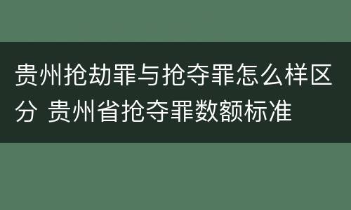 贵州抢劫罪与抢夺罪怎么样区分 贵州省抢夺罪数额标准